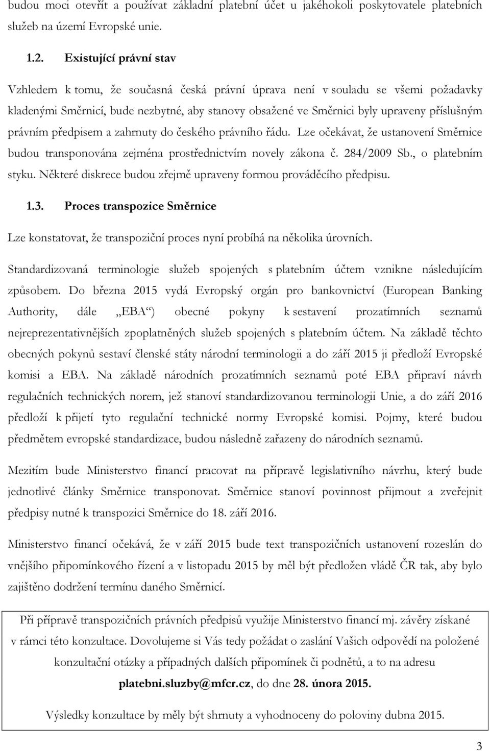 právním předpisem a zahrnuty do českého právního řádu. Lze očekávat, že ustanovení Směrnice budou transponována zejména prostřednictvím novely zákona č. 284/2009 Sb., o platebním styku.