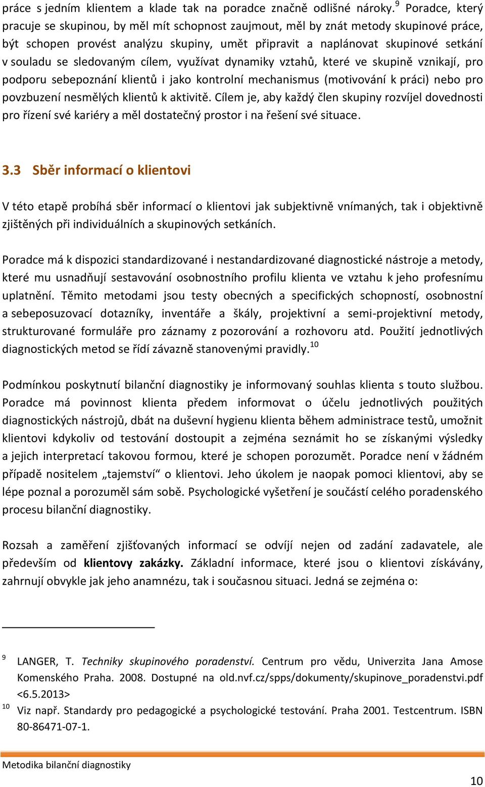 se sledovaným cílem, využívat dynamiky vztahů, které ve skupině vznikají, pro podporu sebepoznání klientů i jako kontrolní mechanismus (motivování k práci) nebo pro povzbuzení nesmělých klientů k