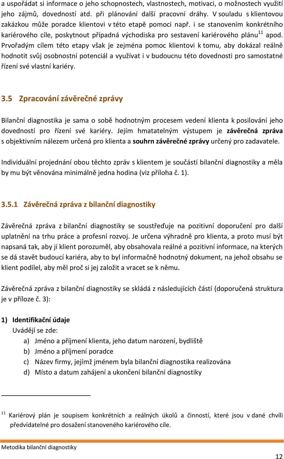 Prvořadým cílem této etapy však je zejména pomoc klientovi k tomu, aby dokázal reálně hodnotit svůj osobnostní potenciál a využívat i v budoucnu této dovednosti pro samostatné řízení své vlastní