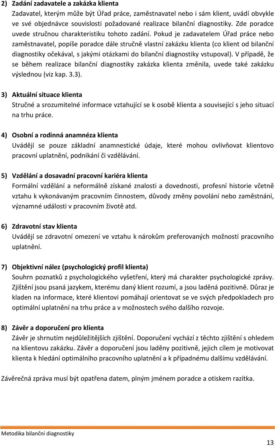 Pokud je zadavatelem Úřad práce nebo zaměstnavatel, popíše poradce dále stručně vlastní zakázku klienta (co klient od bilanční diagnostiky očekával, s jakými otázkami do bilanční diagnostiky