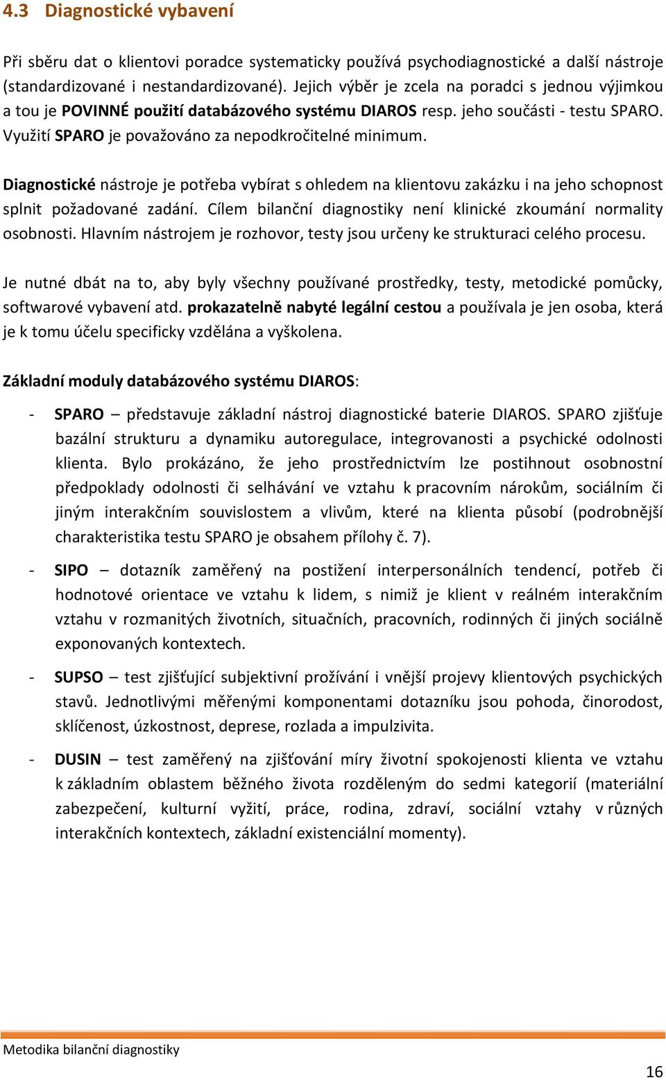 Diagnostické nástroje je potřeba vybírat s ohledem na klientovu zakázku i na jeho schopnost splnit požadované zadání. Cílem bilanční diagnostiky není klinické zkoumání normality osobnosti.