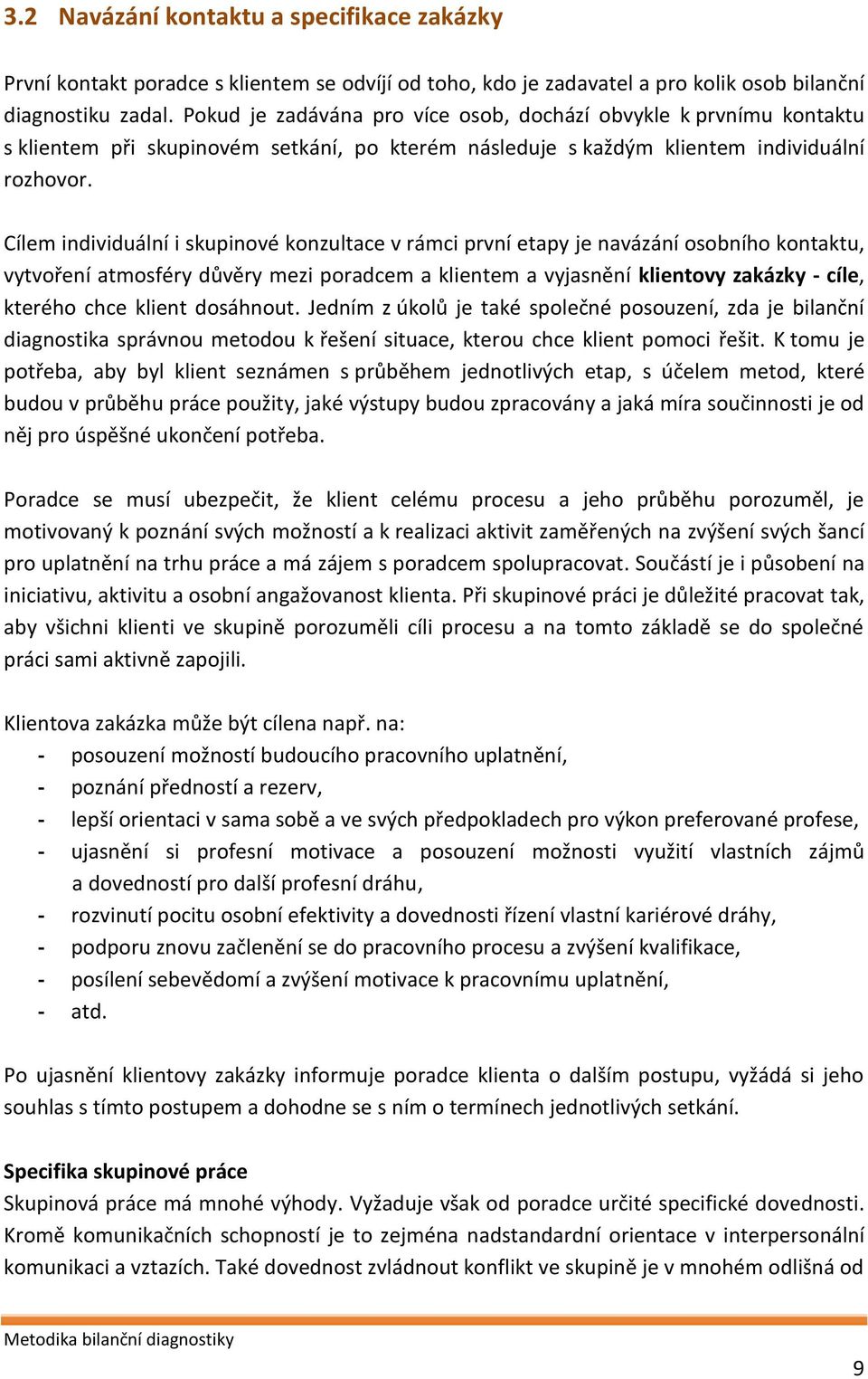 Cílem individuální i skupinové konzultace v rámci první etapy je navázání osobního kontaktu, vytvoření atmosféry důvěry mezi poradcem a klientem a vyjasnění klientovy zakázky - cíle, kterého chce