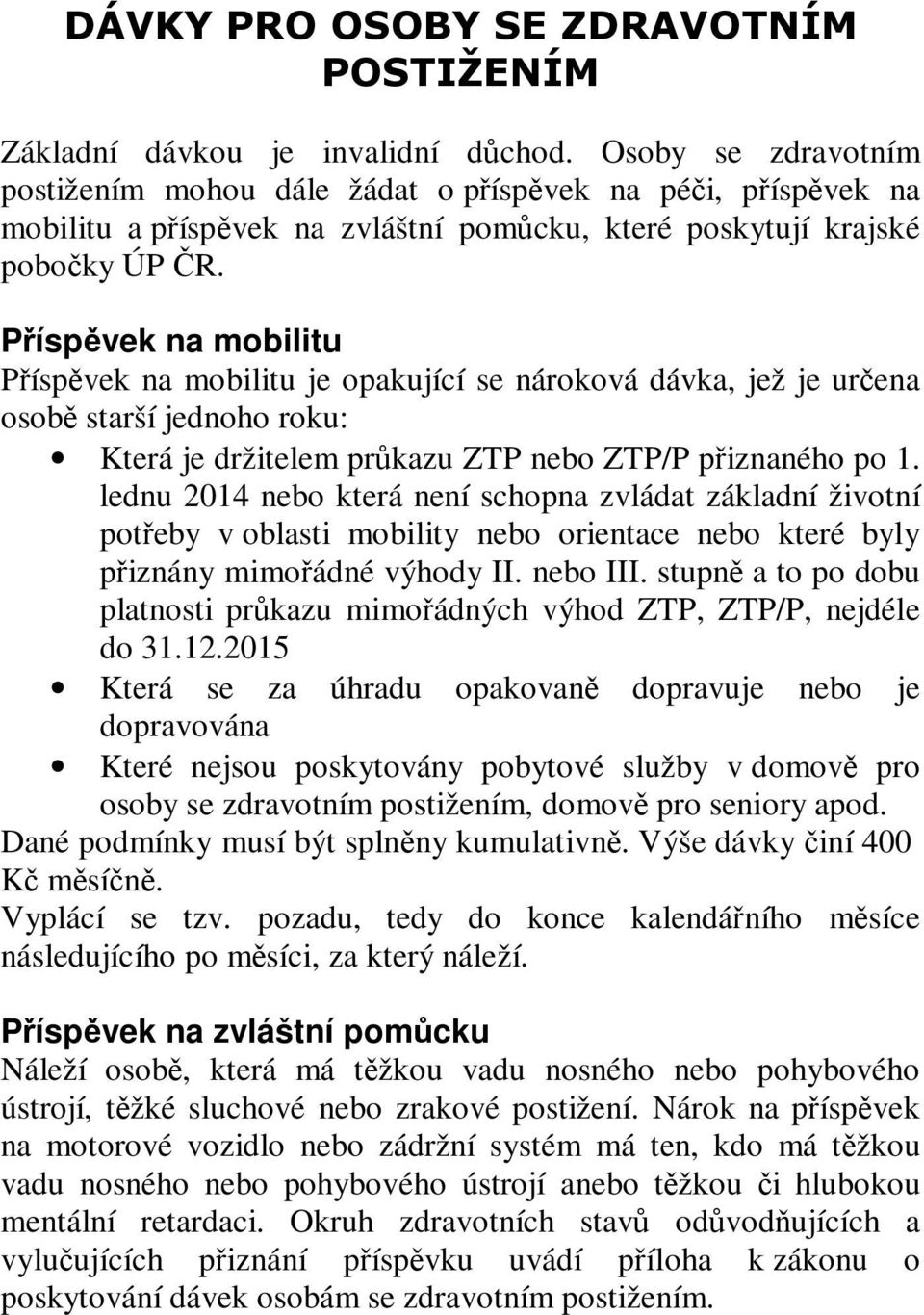 Příspěvek na mobilitu Příspěvek na mobilitu je opakující se nároková dávka, jež je určena osobě starší jednoho roku: Která je držitelem průkazu ZTP nebo ZTP/P přiznaného po 1.