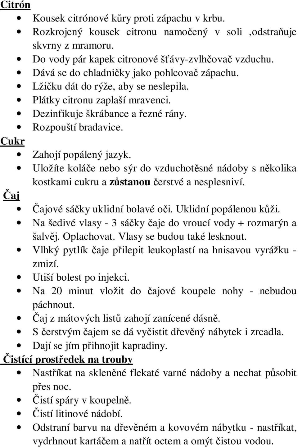 Cukr Zahojí popálený jazyk. Uložíte koláče nebo sýr do vzduchotěsné nádoby s několika kostkami cukru a zůstanou čerstvé a nesplesniví. Čaj Čajové sáčky uklidní bolavé oči. Uklidní popálenou kůži.