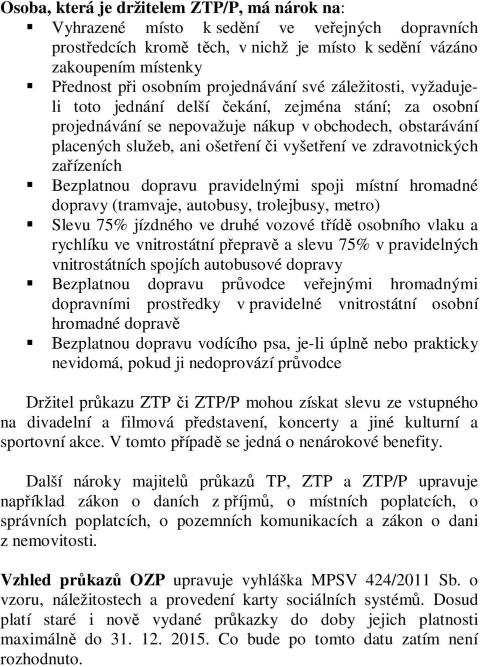 zdravotnických zařízeních Bezplatnou dopravu pravidelnými spoji místní hromadné dopravy (tramvaje, autobusy, trolejbusy, metro) Slevu 75% jízdného ve druhé vozové třídě osobního vlaku a rychlíku ve