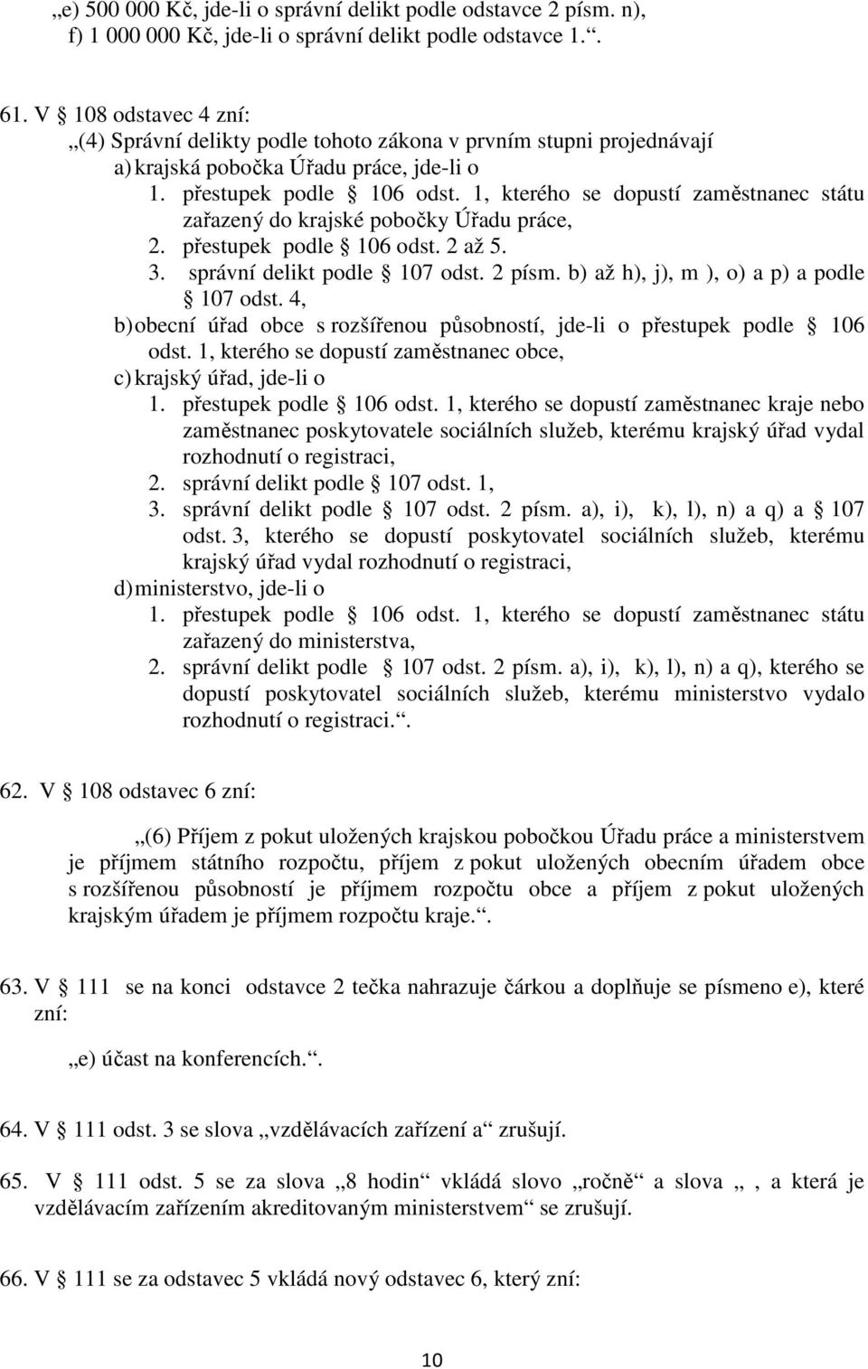 1, kterého se dopustí zaměstnanec státu zařazený do krajské pobočky Úřadu práce, 2. přestupek podle 106 odst. 2 až 5. 3. správní delikt podle 107 odst. 2 písm.