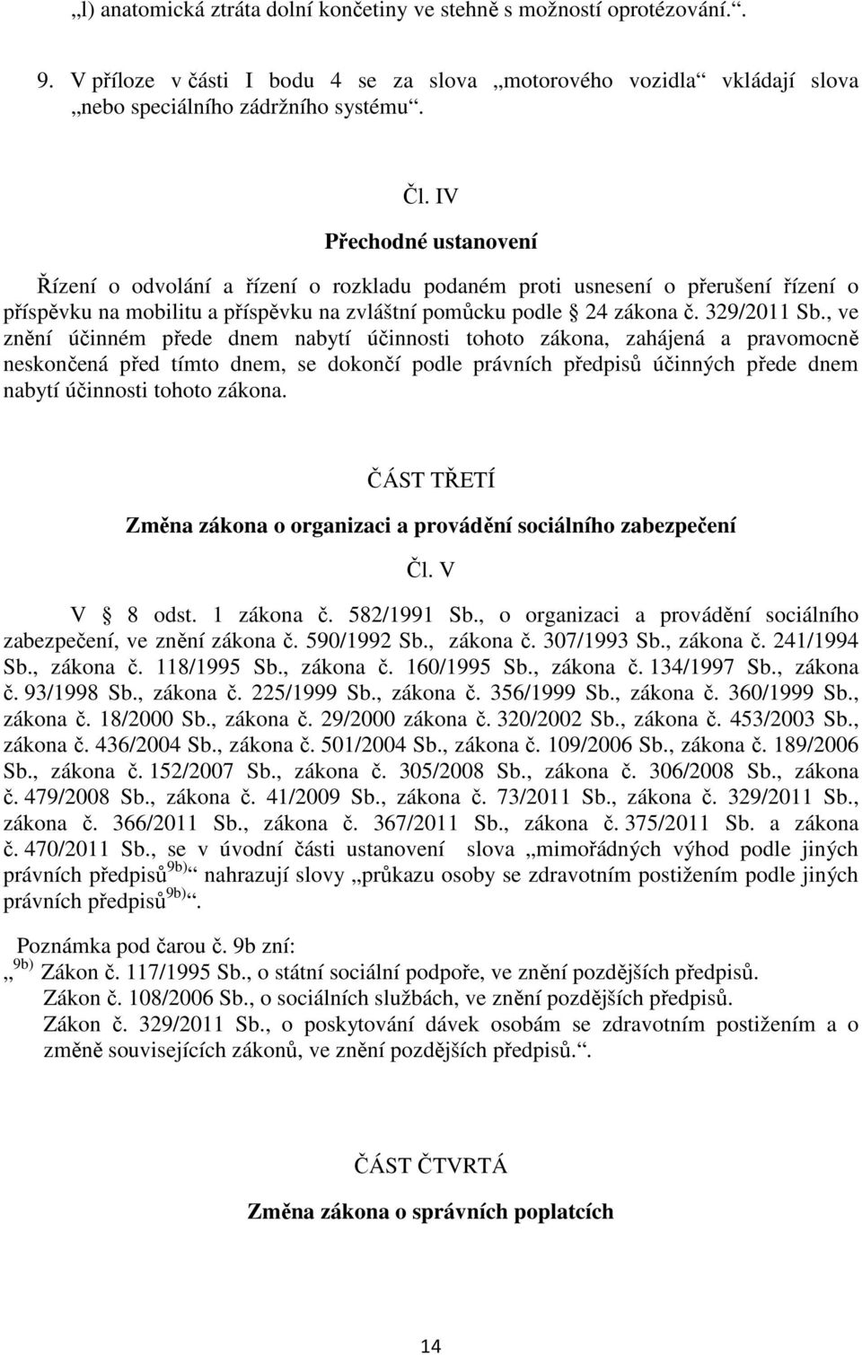 , ve znění účinném přede dnem nabytí účinnosti tohoto zákona, zahájená a pravomocně neskončená před tímto dnem, se dokončí podle právních předpisů účinných přede dnem nabytí účinnosti tohoto zákona.