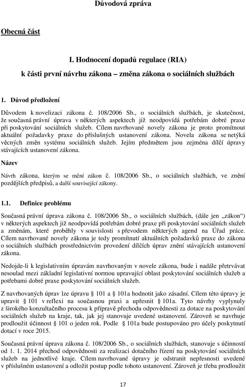 Cílem navrhované novely zákona je proto promítnout aktuální požadavky praxe do příslušných ustanovení zákona. Novela zákona se netýká věcných změn systému sociálních služeb.