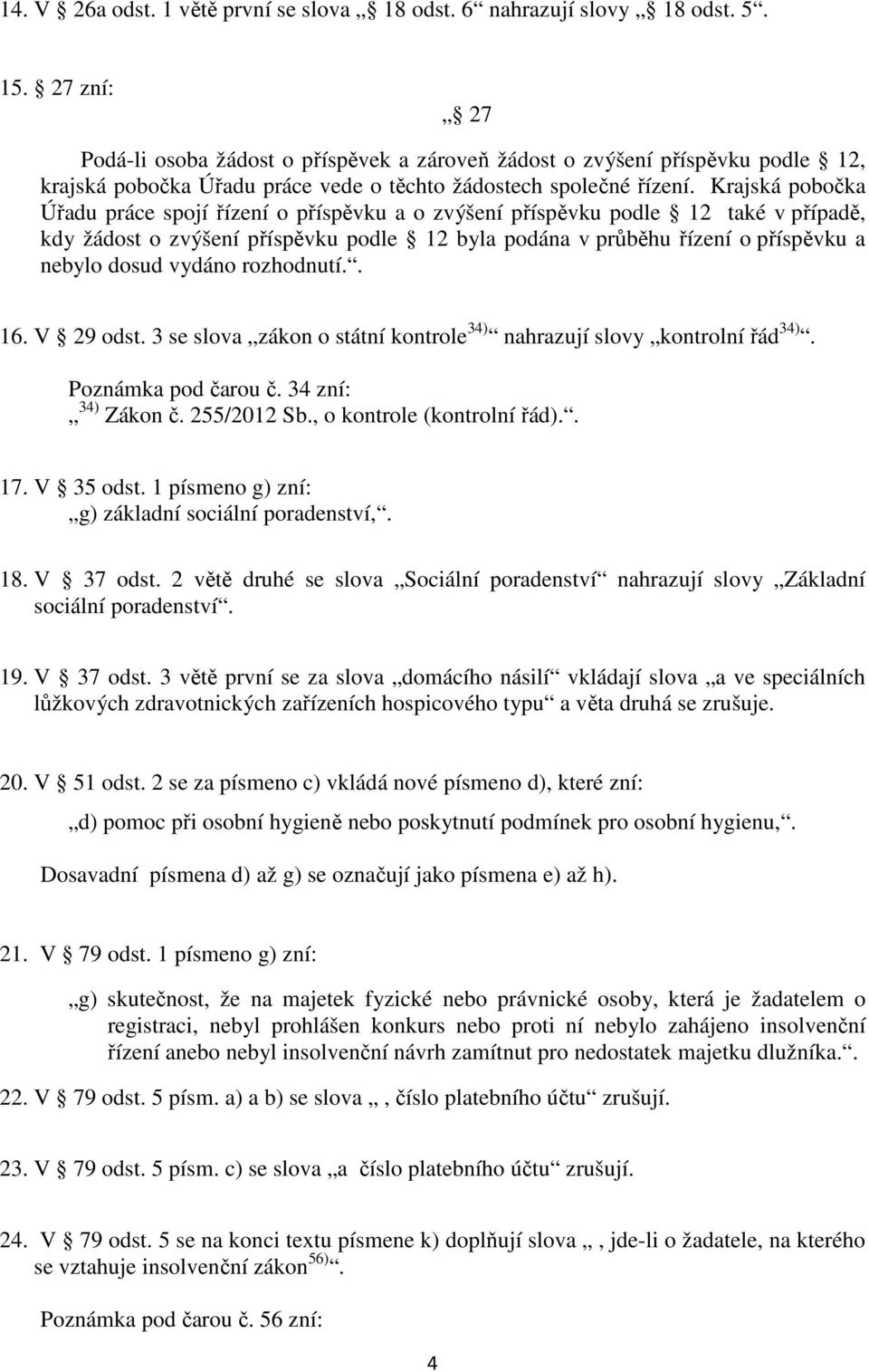 Krajská pobočka Úřadu práce spojí řízení o příspěvku a o zvýšení příspěvku podle 12 také v případě, kdy žádost o zvýšení příspěvku podle 12 byla podána v průběhu řízení o příspěvku a nebylo dosud