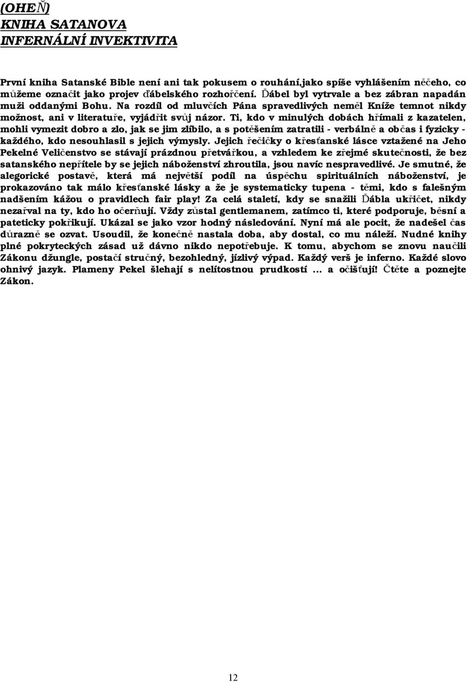 Ti, kdo v minulých dobách hřímali z kazatelen, mohli vymezit dobro a zlo, jak se jim zlíbilo, a s potěšením zatratili - verbálně a občas i fyzicky - každého, kdo nesouhlasil s jejich výmysly.