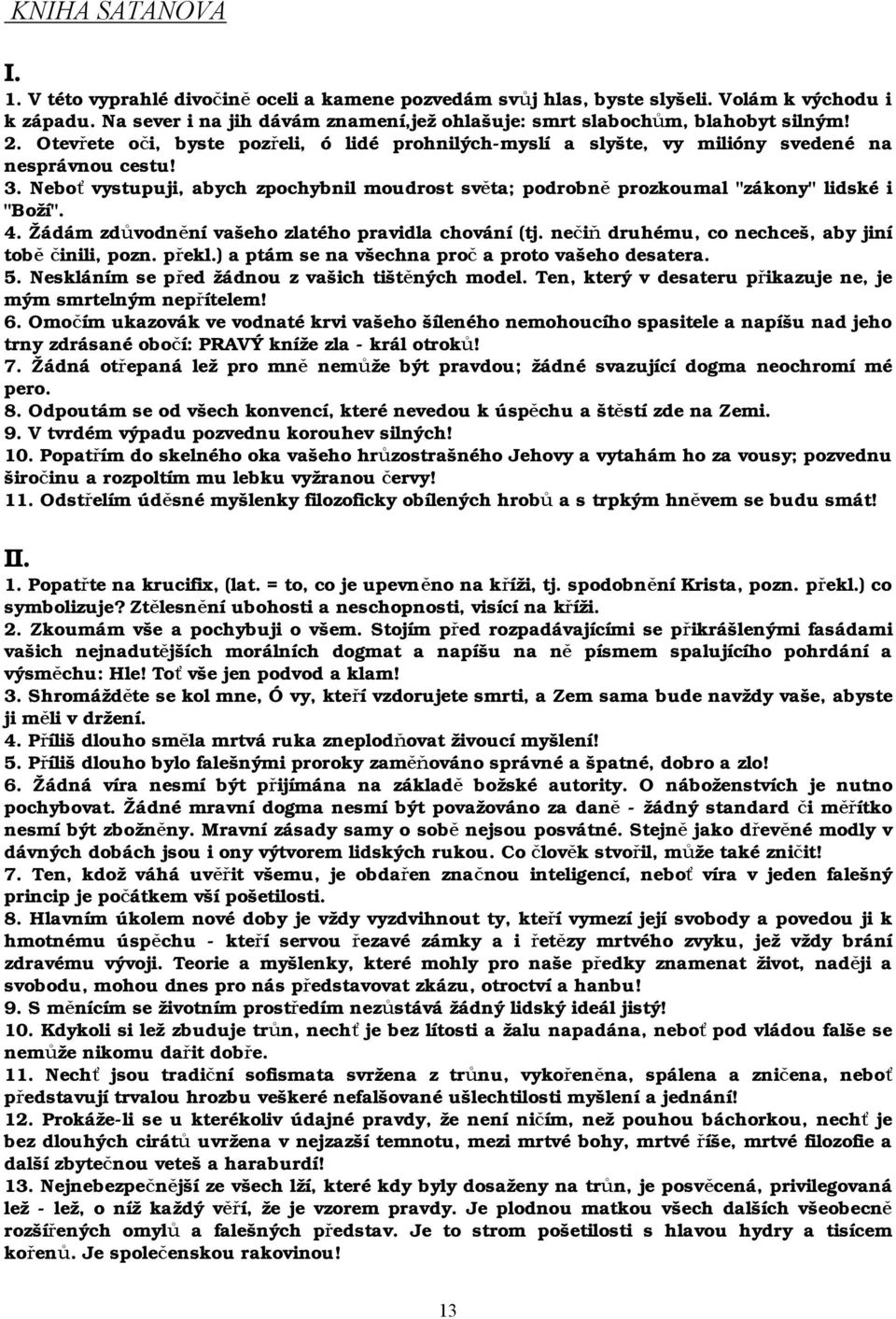 Neboť vystupuji, abych zpochybnil moudrost světa; podrobně prozkoumal "zákony" lidské i "Boží". 4. Žádám zdůvodnění vašeho zlatého pravidla chování (tj.