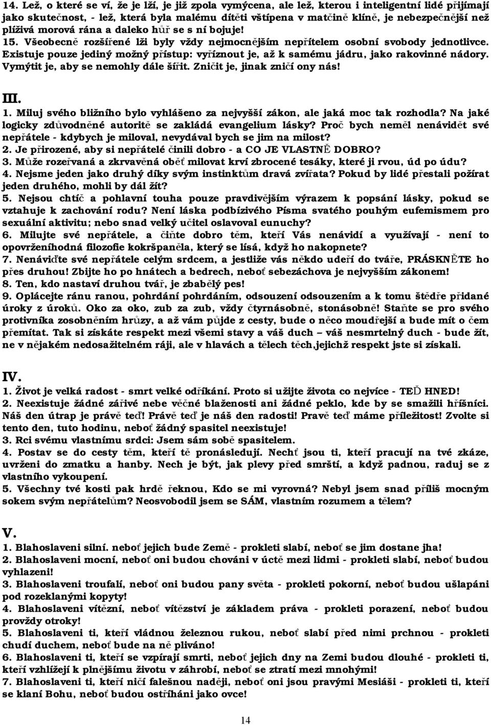 Existuje pouze jediný možný přístup: vyříznout je, až k samému jádru, jako rakovinné nádory. Vymýtit je, aby se nemohly dále šířit. Zničit je, jinak zničí ony nás! III. 1.