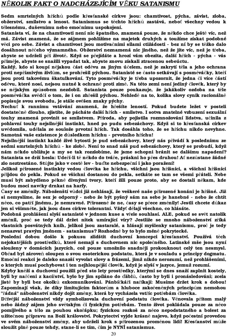 Satanista ví, že na chamtivosti není nic špatného, znamená pouze, že někdo chce ještě víc, než má. Závist znamená, že se zájmem pohlížíme na majetek druhých a toužíme získat podobné věci pro sebe.