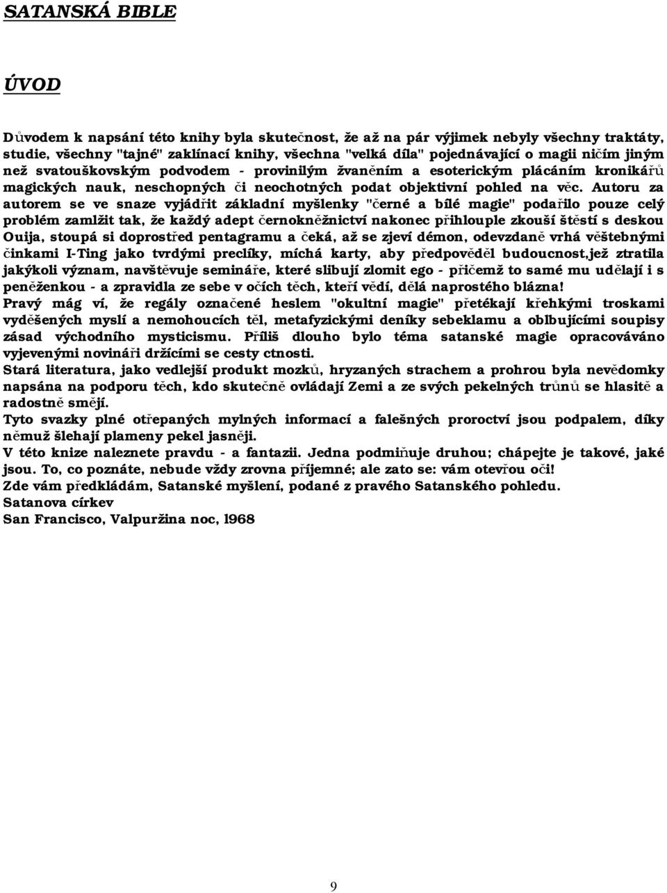 Autoru za autorem se ve snaze vyjádřit základní myšlenky "černé a bílé magie" podařilo pouze celý problém zamlžit tak, že každý adept černokněžnictví nakonec přihlouple zkouší štěstí s deskou Ouija,