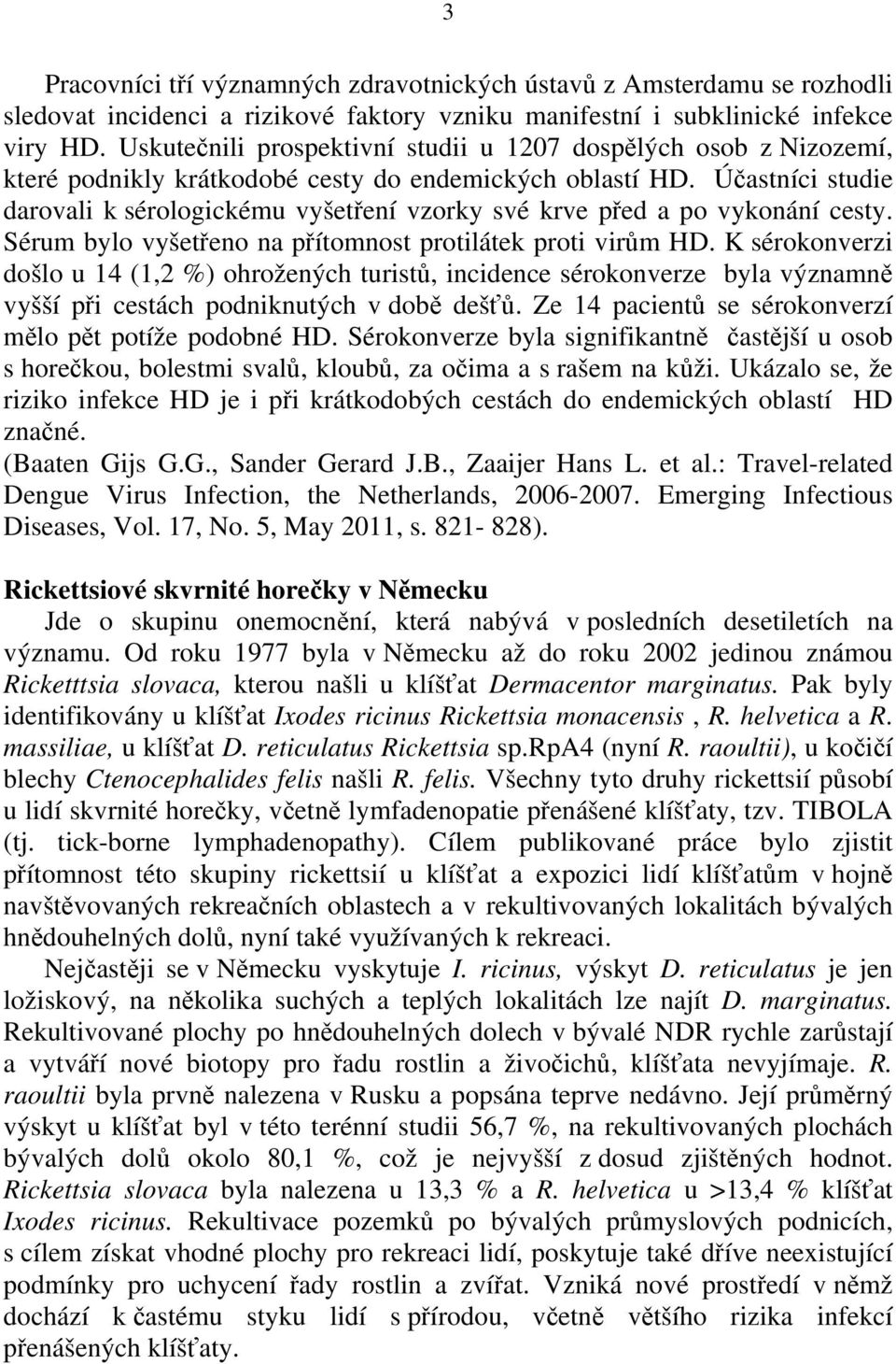 Účastníci studie darovali k sérologickému vyšetření vzorky své krve před a po vykonání cesty. Sérum bylo vyšetřeno na přítomnost protilátek proti virům HD.