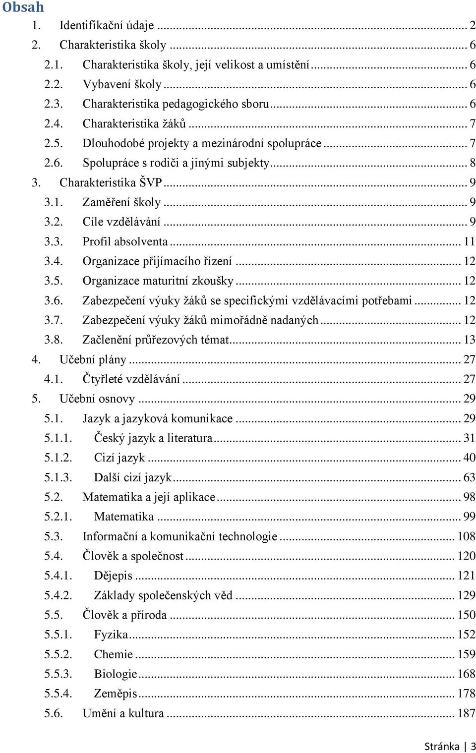 .. 9 3.3. Profil absolventa... 11 3.4. Organizace přijímacího řízení... 12 3.5. Organizace maturitní zkoušky... 12 3.6. Zabezpečení výuky žáků se specifickými vzdělávacími potřebami... 12 3.7.