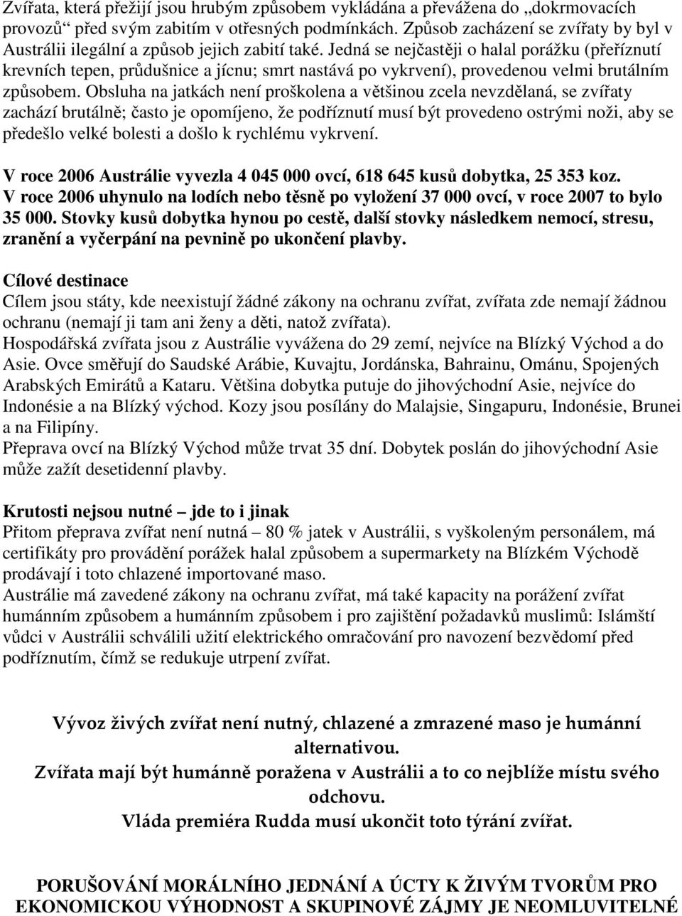 Jedná se nejčastěji o halal porážku (přeříznutí krevních tepen, průdušnice a jícnu; smrt nastává po vykrvení), provedenou velmi brutálním způsobem.