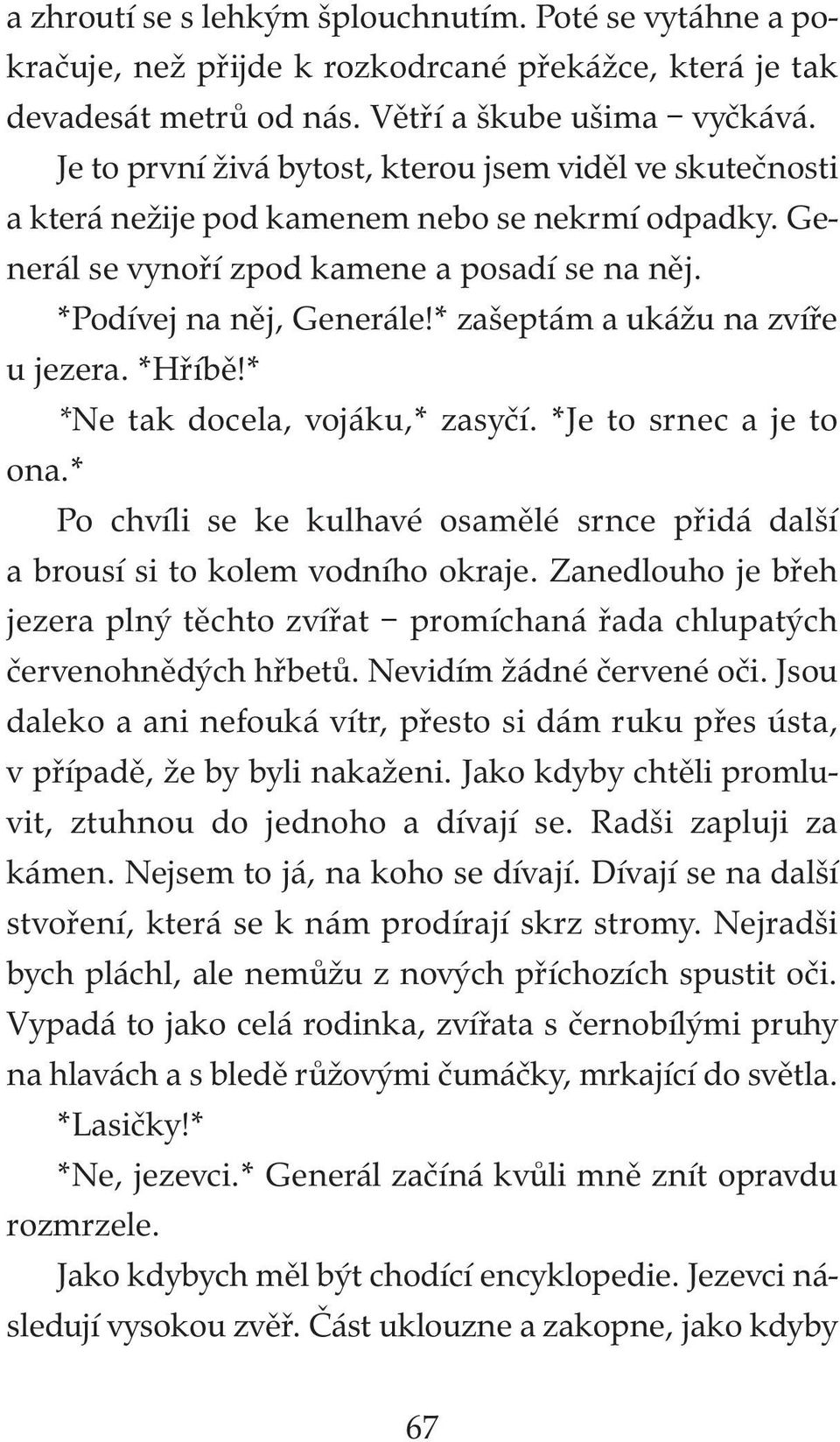 * zašeptám a ukážu na zvíře u jezera. *Hříbě!* *Ne tak docela, vojáku,* zasyčí. *Je to srnec a je to ona.* Po chvíli se ke kulhavé osamělé srnce přidá další a brousí si to kolem vodního okraje.