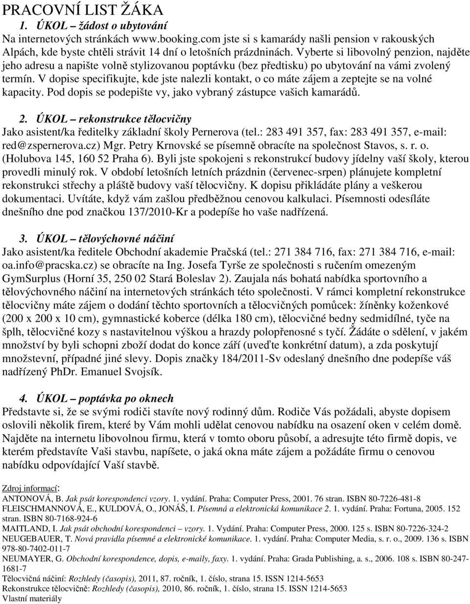 V dopise specifikujte, kde jste nalezli kontakt, o co máte zájem a zeptejte se na volné kapacity. Pod dopis se podepište vy, jako vybraný zástupce vašich kamarádů. 2.