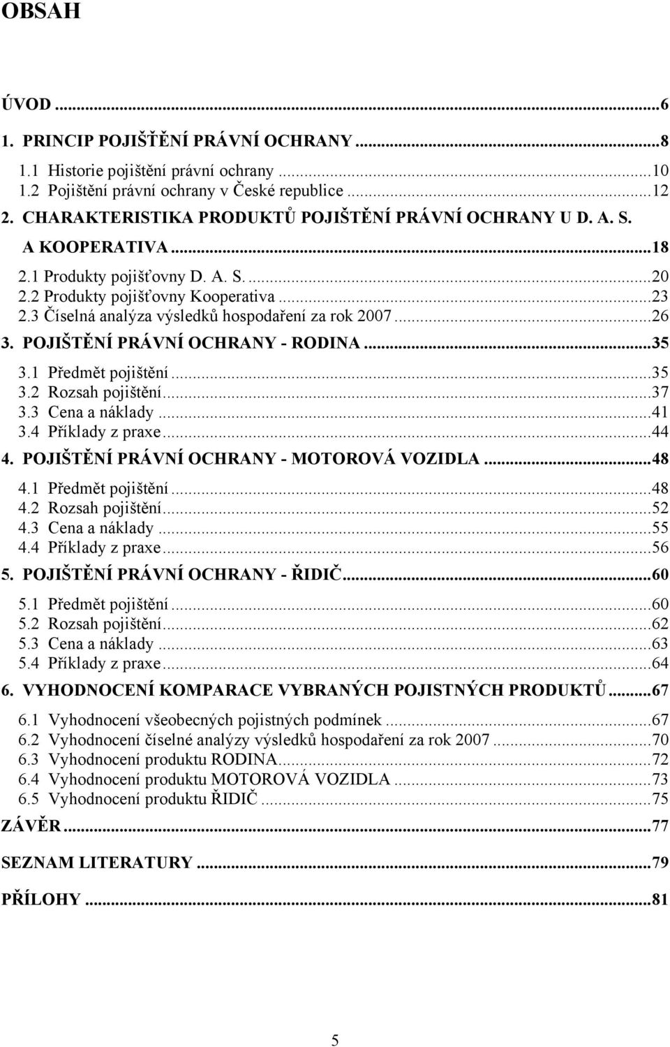 3 Číselná analýza výsledků hospodaření za rok 2007... 26 3. POJIŠTĚNÍ PRÁVNÍ OCHRANY - RODINA... 35 3.1 Předmět pojištění... 35 3.2 Rozsah pojištění... 37 3.3 Cena a náklady... 41 3.