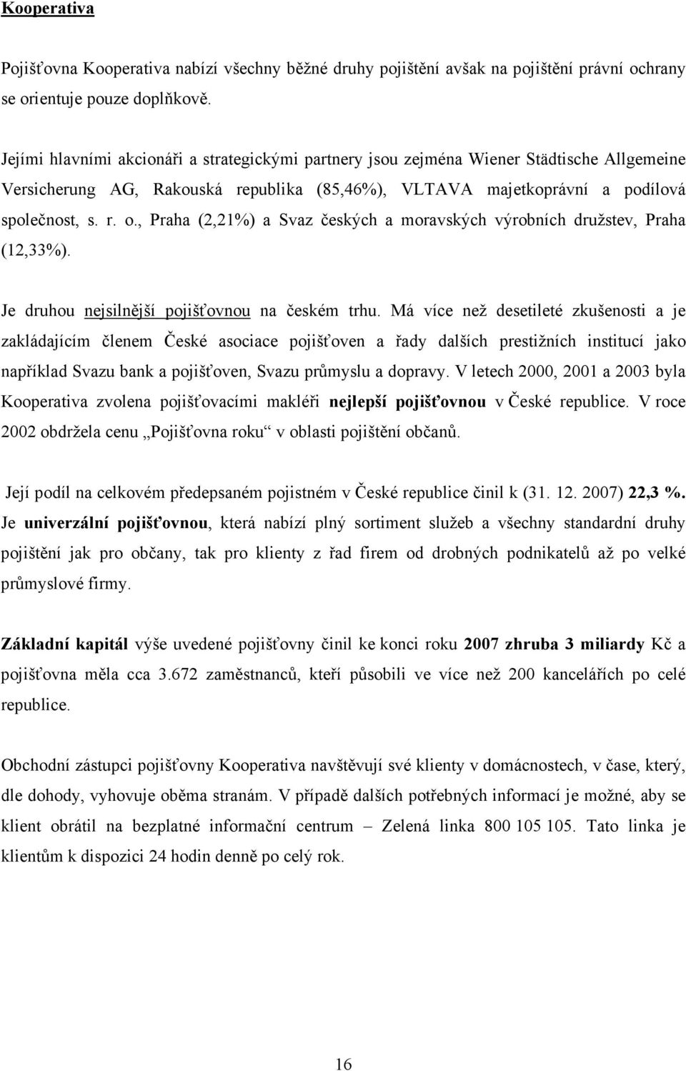 , Praha (2,21%) a Svaz českých a moravských výrobních družstev, Praha (12,33%). Je druhou nejsilnější pojišťovnou na českém trhu.