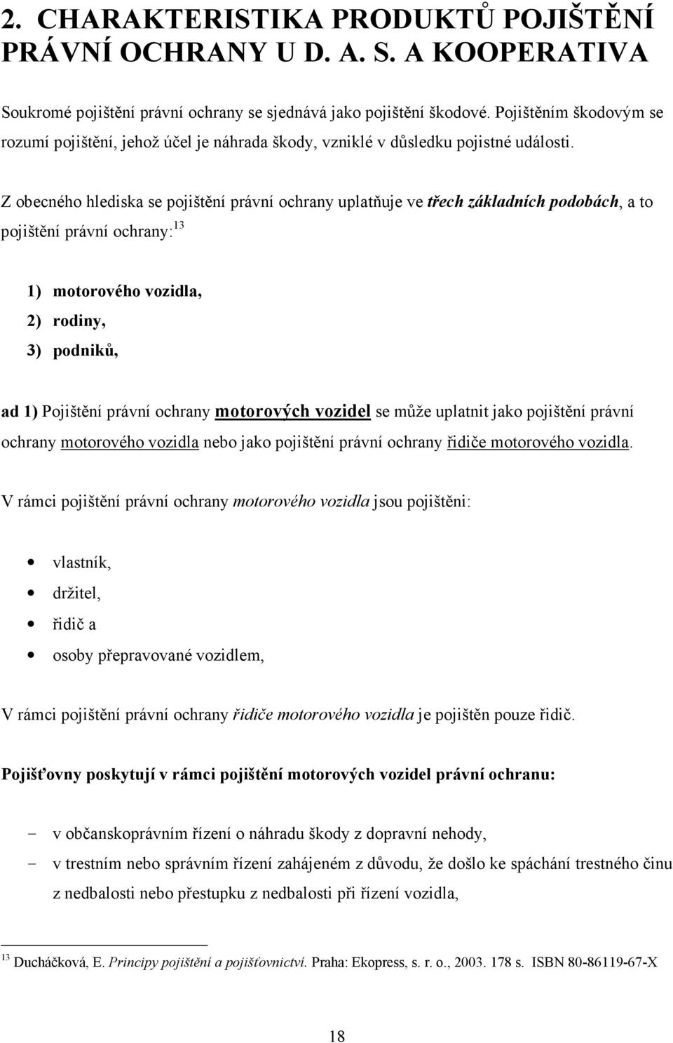 Z obecného hlediska se pojištění právní ochrany uplatňuje ve třech základních podobách, a to pojištění právní ochrany: 13 1) motorového vozidla, 2) rodiny, 3) podniků, ad 1) Pojištění právní ochrany