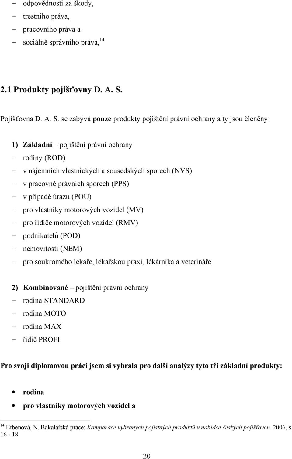 se zabývá pouze produkty pojištění právní ochrany a ty jsou členěny: 1) Základní pojištění právní ochrany - rodiny (ROD) - v nájemních vlastnických a sousedských sporech (NVS) - v pracovně právních