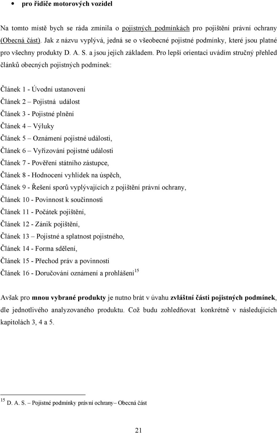 Pro lepší orientaci uvádím stručný přehled článků obecných pojistných podmínek: Článek 1 - Úvodní ustanovení Článek 2 Pojistná událost Článek 3 - Pojistné plnění Článek 4 Výluky Článek 5 Oznámení