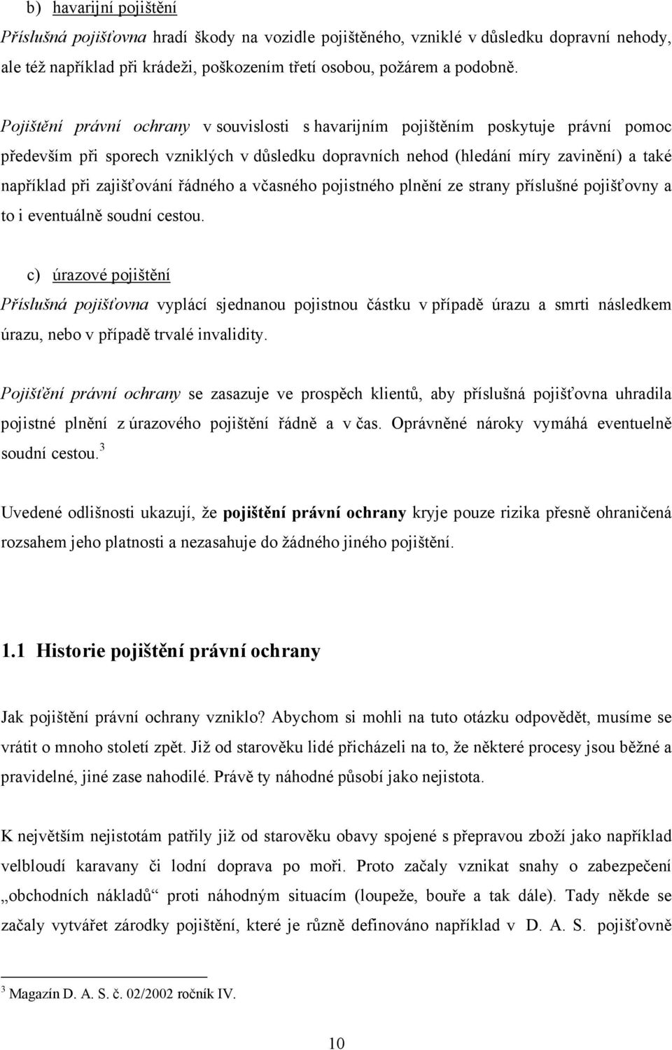 zajišťování řádného a včasného pojistného plnění ze strany příslušné pojišťovny a to i eventuálně soudní cestou.