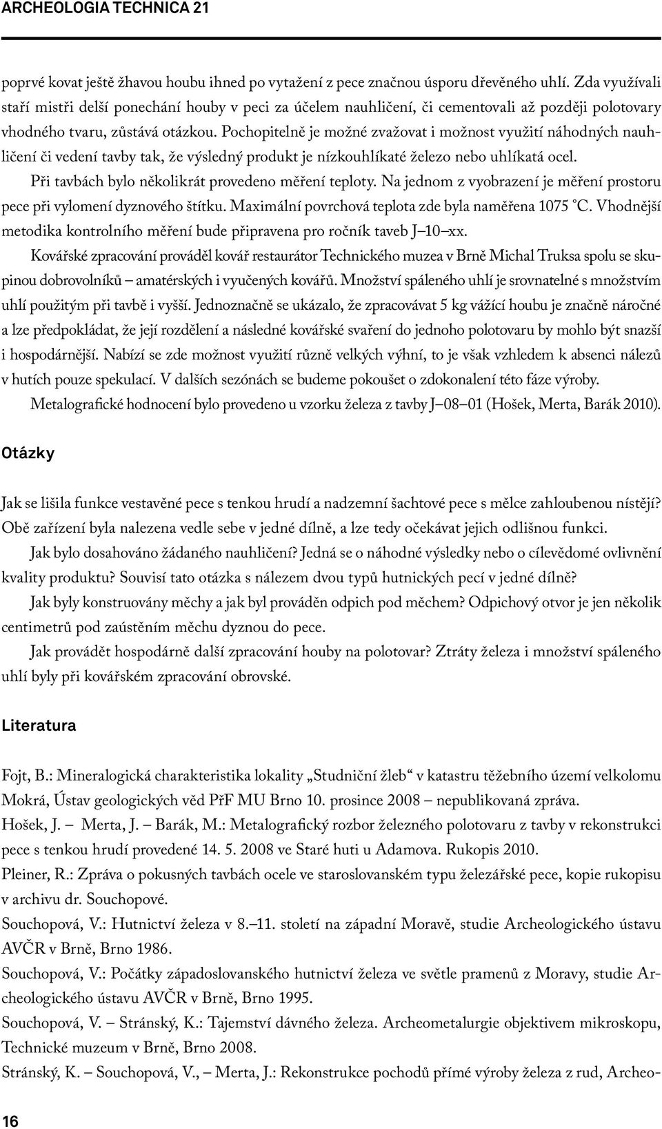 Pochopitelně je možné zvažovat i možnost využití náhodných nauhličení či vedení tavby tak, že výsledný produkt je nízkouhlíkaté železo nebo uhlíkatá ocel.