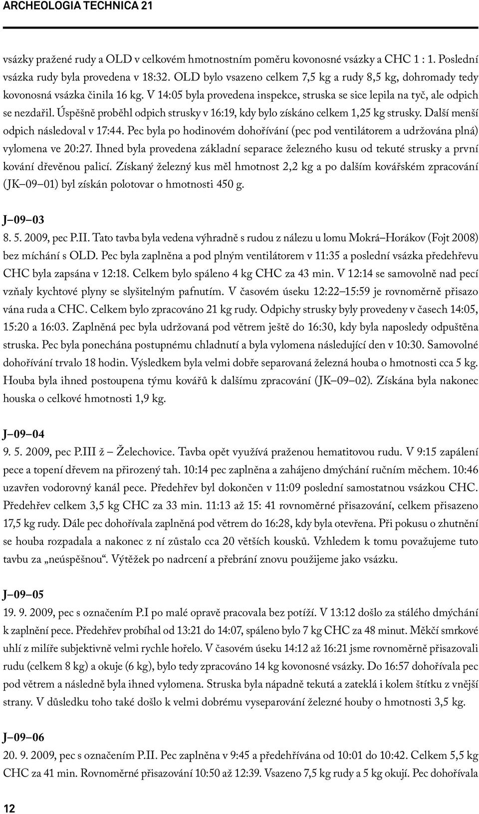 Úspěšně proběhl odpich strusky v 16:19, kdy bylo získáno celkem 1,25 kg strusky. Další menší odpich následoval v 17:44.