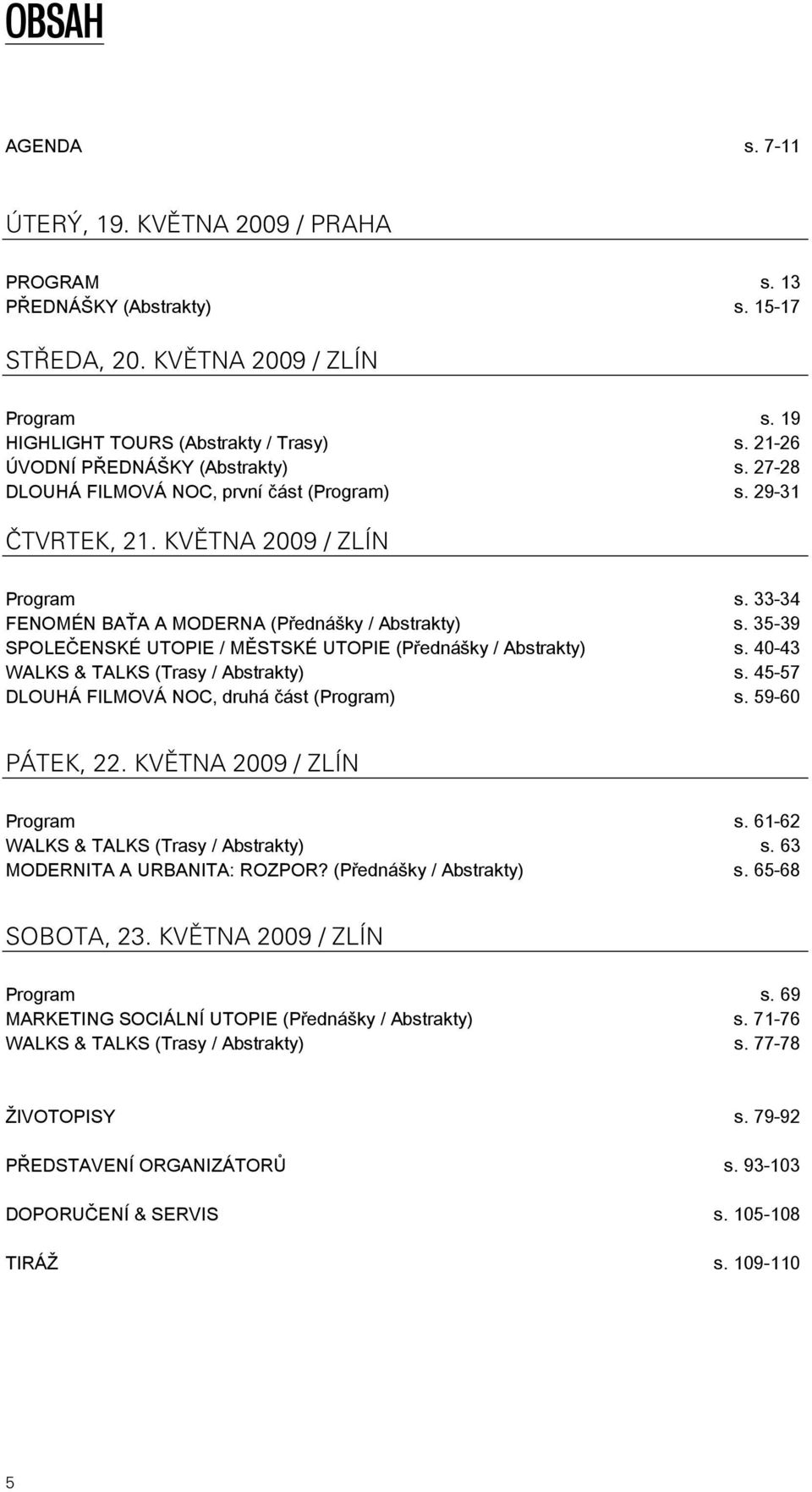 35-39 SPOLEČENSKÉ UTOPIE / MĚSTSKÉ UTOPIE (Přednášky / Abstrakty) s. 40-43 WALKS & TALKS (Trasy / Abstrakty) s. 45-57 DLOUHÁ FILMOVÁ NOC, druhá část (Program) s. 59-60 PÁTEK, 22.