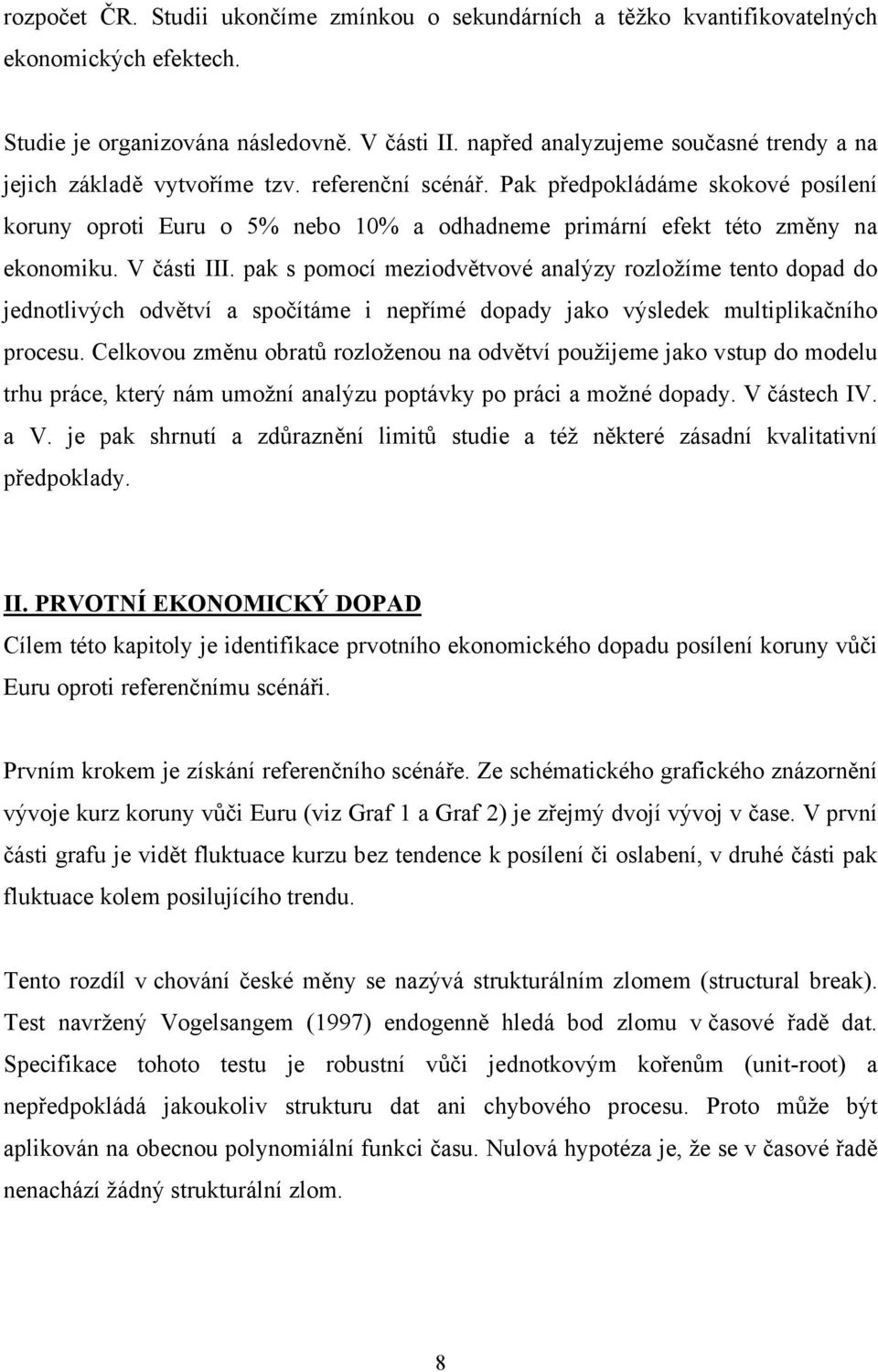 Pak předpokládáme skokové posílení koruny oproti Euru o 5% nebo 10% a odhadneme primární efekt této změny na ekonomiku. V části III.