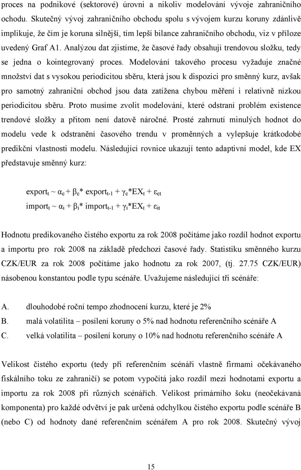 Analýzou dat zjistíme, že časové řady obsahují trendovou složku, tedy se jedna o kointegrovaný proces.