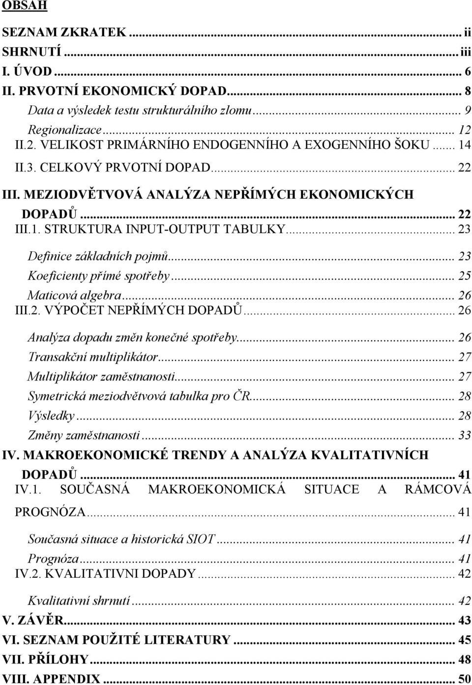 .. 23 Definice základních pojmů... 23 Koeficienty přímé spotřeby... 25 Maticová algebra... 26 III.2. VÝPOČET NEPŘÍMÝCH DOPADŮ... 26 Analýza dopadu změn konečné spotřeby... 26 Transakční multiplikátor.