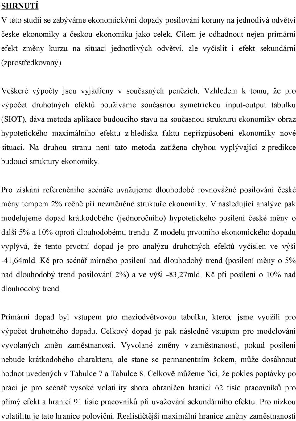 Vzhledem k tomu, že pro výpočet druhotných efektů používáme současnou symetrickou input-output tabulku (SIOT), dává metoda aplikace budoucího stavu na současnou strukturu ekonomiky obraz