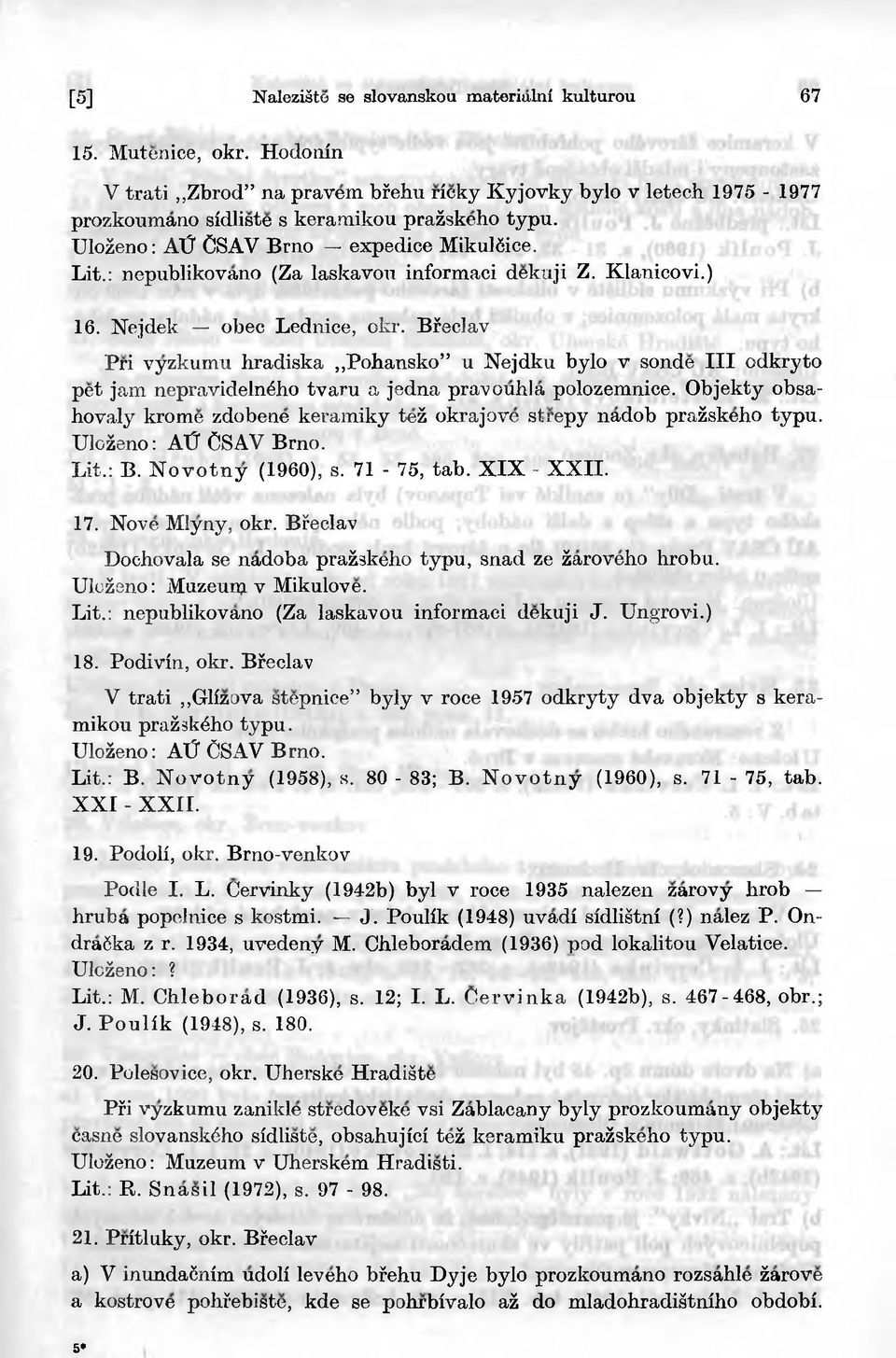 Bfeclav Pri vyzkumu hradiska Pohansko u Nejdku było v sonde III odkryto pet jam nepravidelnśho tvaru a jedna pravouhla. polozemnice.