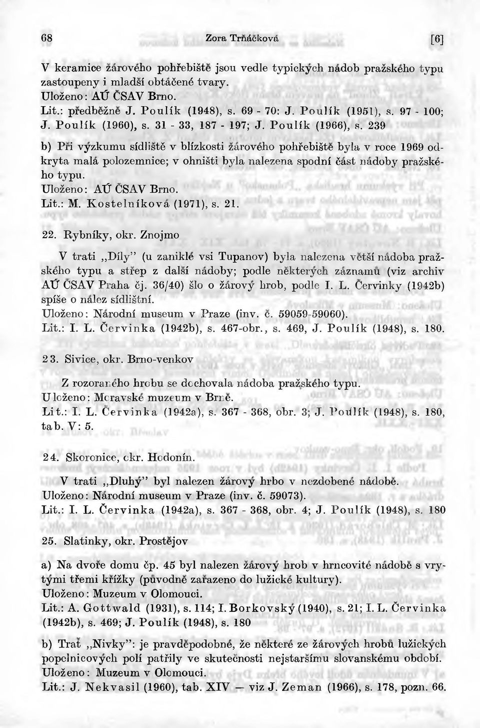 239 b) Pri vyzkumu sidlist6 v blizkosti zaroveho pohfebiśte była v roce 1969 odkryta mala polozemnice; v ohniśti była nalezena spodni 6ast nadoby prażskeho typu. Ulożeno: AU CSAV Brno. Lit.: M.