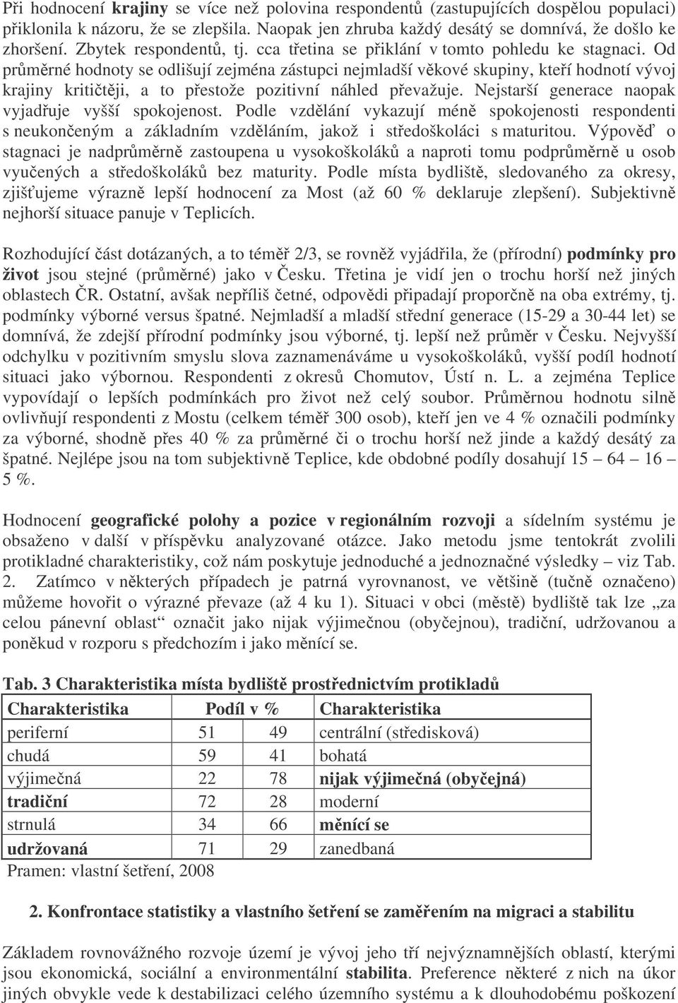 Od prmrné hodnoty se odlišují zejména zástupci nejmladší vkové skupiny, kteí hodnotí vývoj krajiny krititji, a to pestože pozitivní náhled pevažuje.