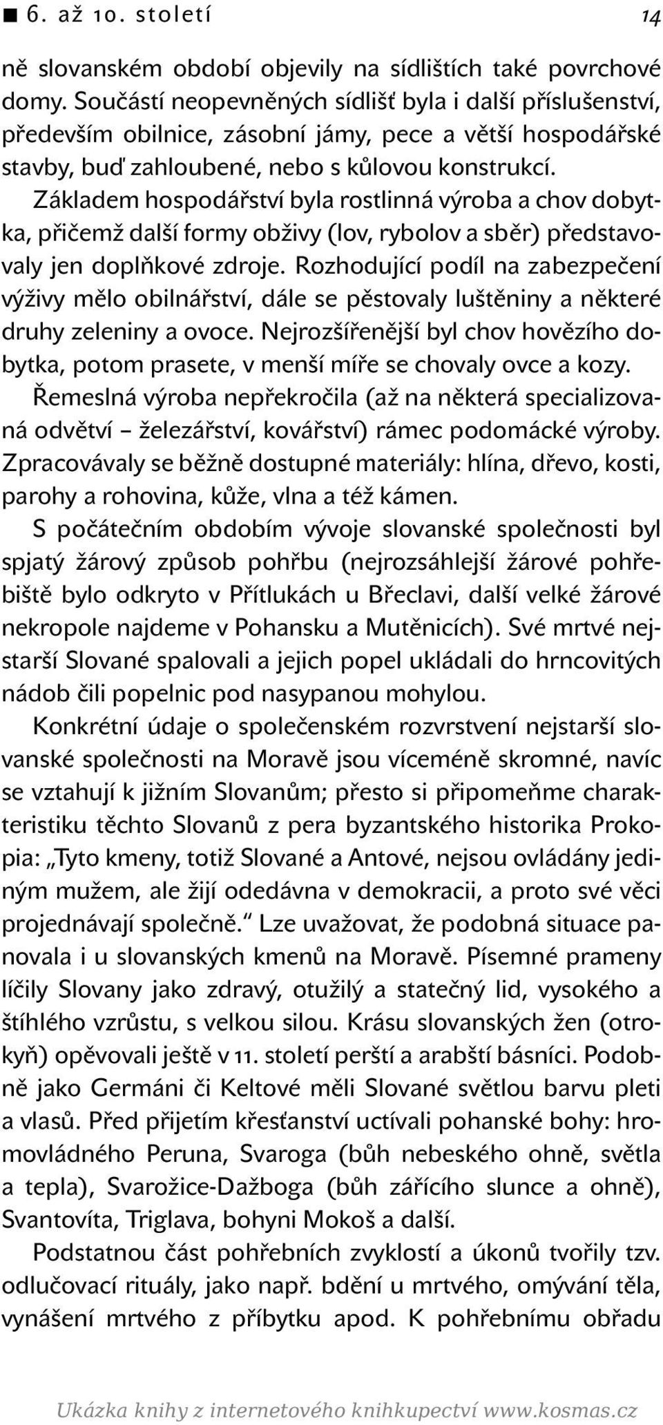 Základem hospodářství byla rostlinná výroba a chov dobytka, přičemž další formy obživy (lov, rybolov a sběr) představovaly jen doplňkové zdroje.