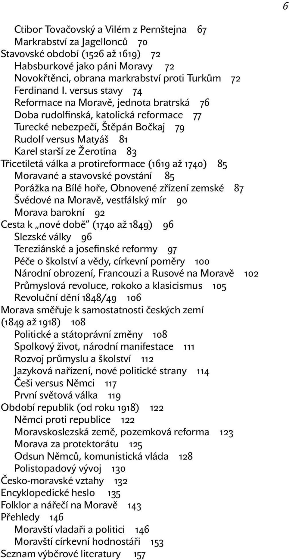 válka a protireformace (1619 až 1740) 85 Moravané a stavovské povstání 85 Porážka na Bílé hoře, Obnovené zřízení zemské 87 Švédové na Moravě, vestfálský mír 90 Morava barokní 92 Cesta k nové době