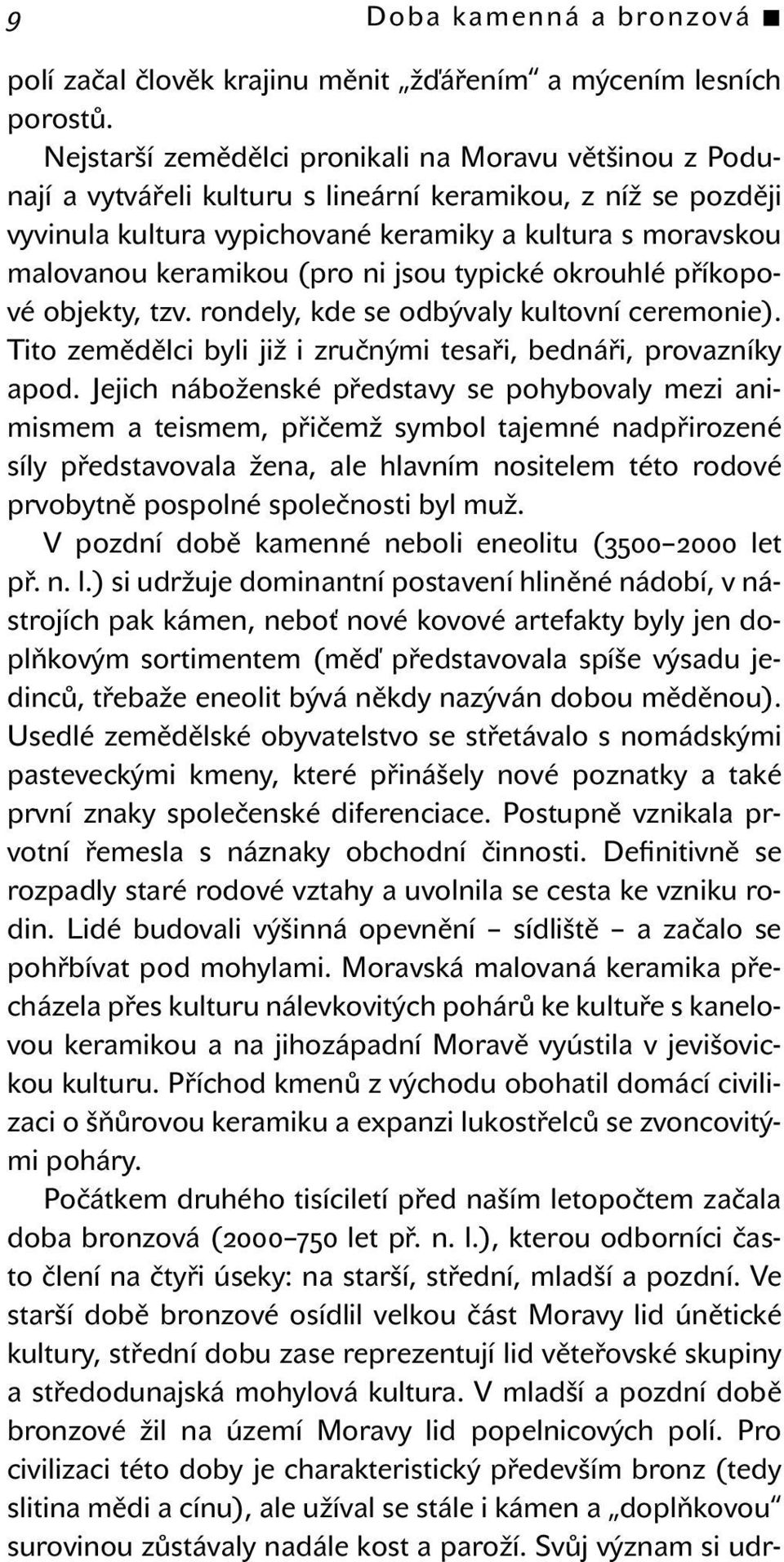 (pro ni jsou typické okrouhlé příkopové objekty, tzv. rondely, kde se odbývaly kultovní ceremonie). Tito zemědělci byli již i zručnými tesaři, bednáři, provazníky apod.