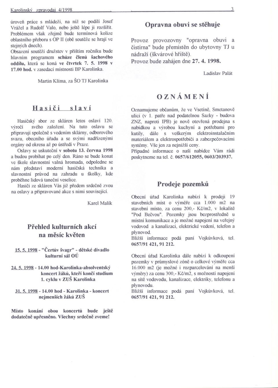 Obsazení souteží družstev v príštím rocníku bude hlavním programem schuze clenu šachového oddílu, která se koná ve ctvrtek 7. 5. 1998 v 17.00 hod. v zasedací místnosti BP Karolinka.