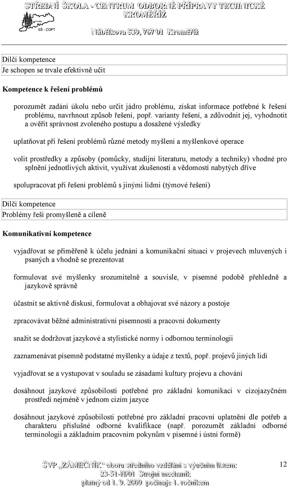 varianty řešení, a zdůvodnit jej, vyhodnotit a ověřit správnost zvoleného postupu a dosažené výsledky uplatňovat při řešení problémů různé metody myšlení a myšlenkové operace volit prostředky a