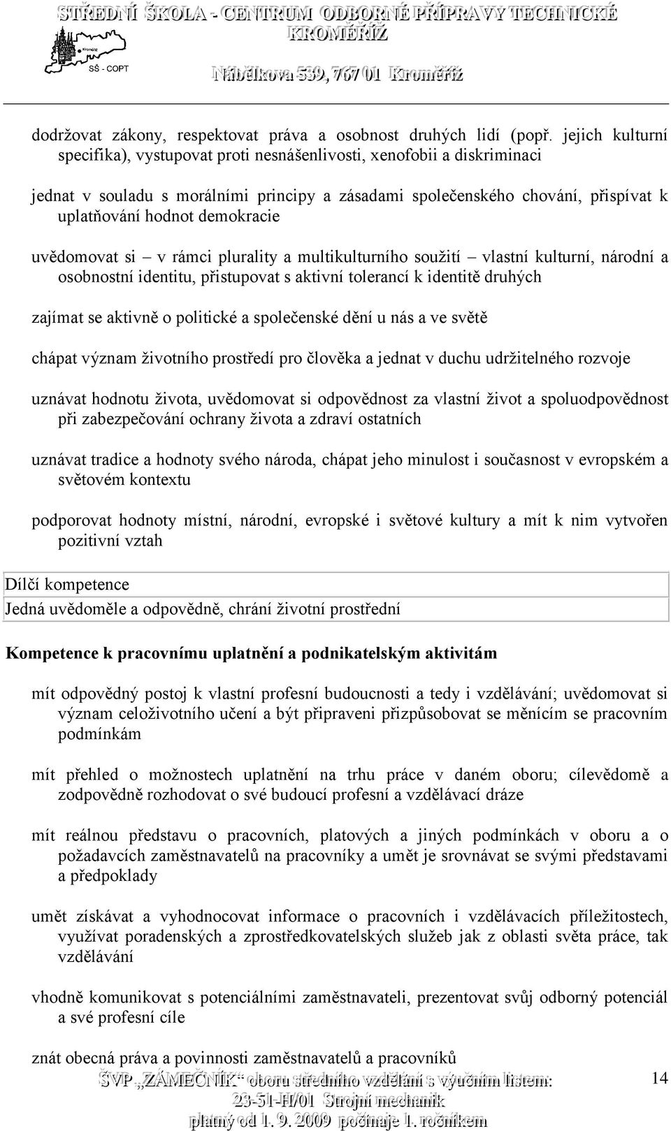 demokracie uvědomovat si v rámci plurality a multikulturního soužití vlastní kulturní, národní a osobnostní identitu, přistupovat s aktivní tolerancí k identitě druhých zajímat se aktivně o politické