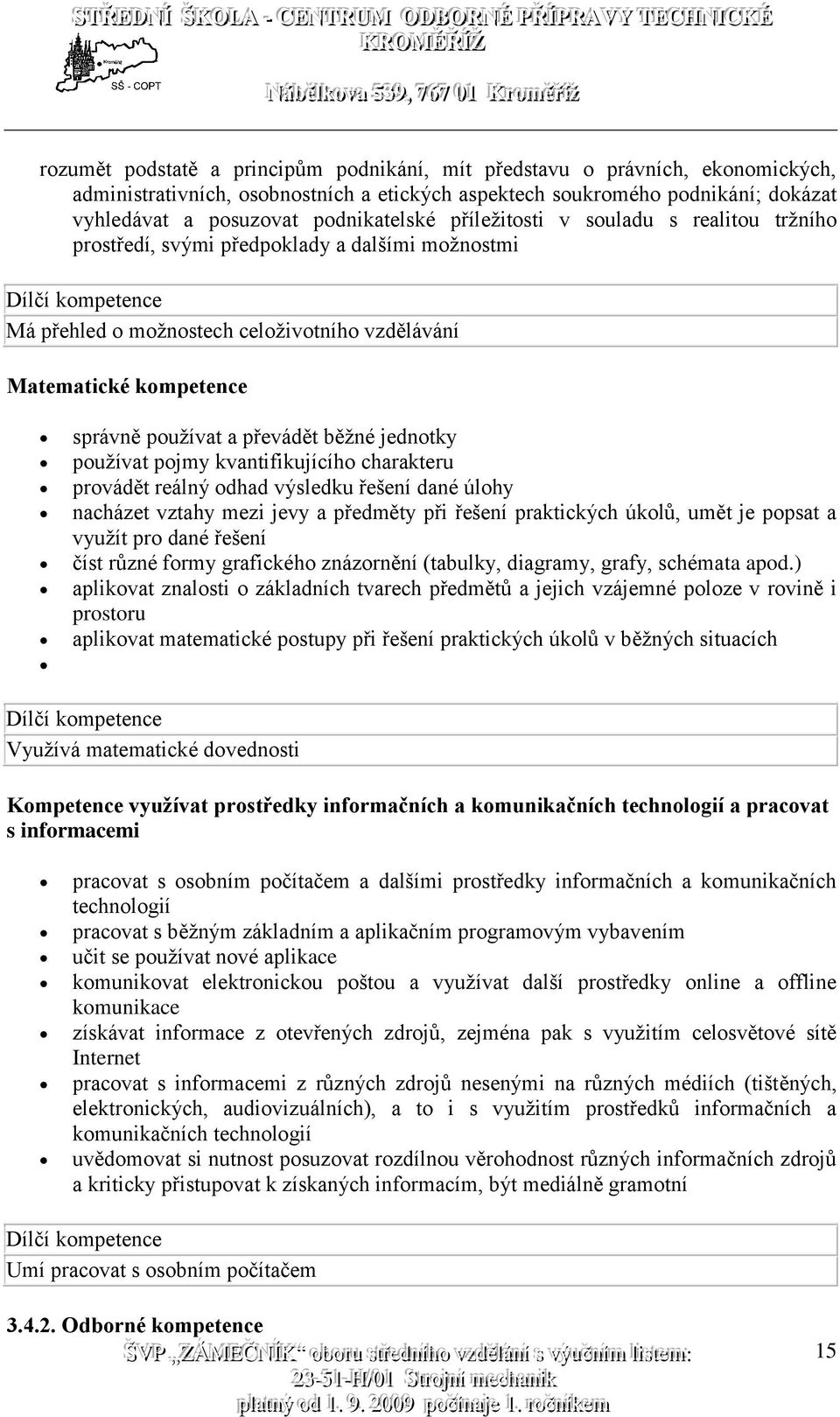 převádět běžné jednotky používat pojmy kvantifikujícího charakteru provádět reálný odhad výsledku řešení dané úlohy nacházet vztahy mezi jevy a předměty při řešení praktických úkolů, umět je popsat a