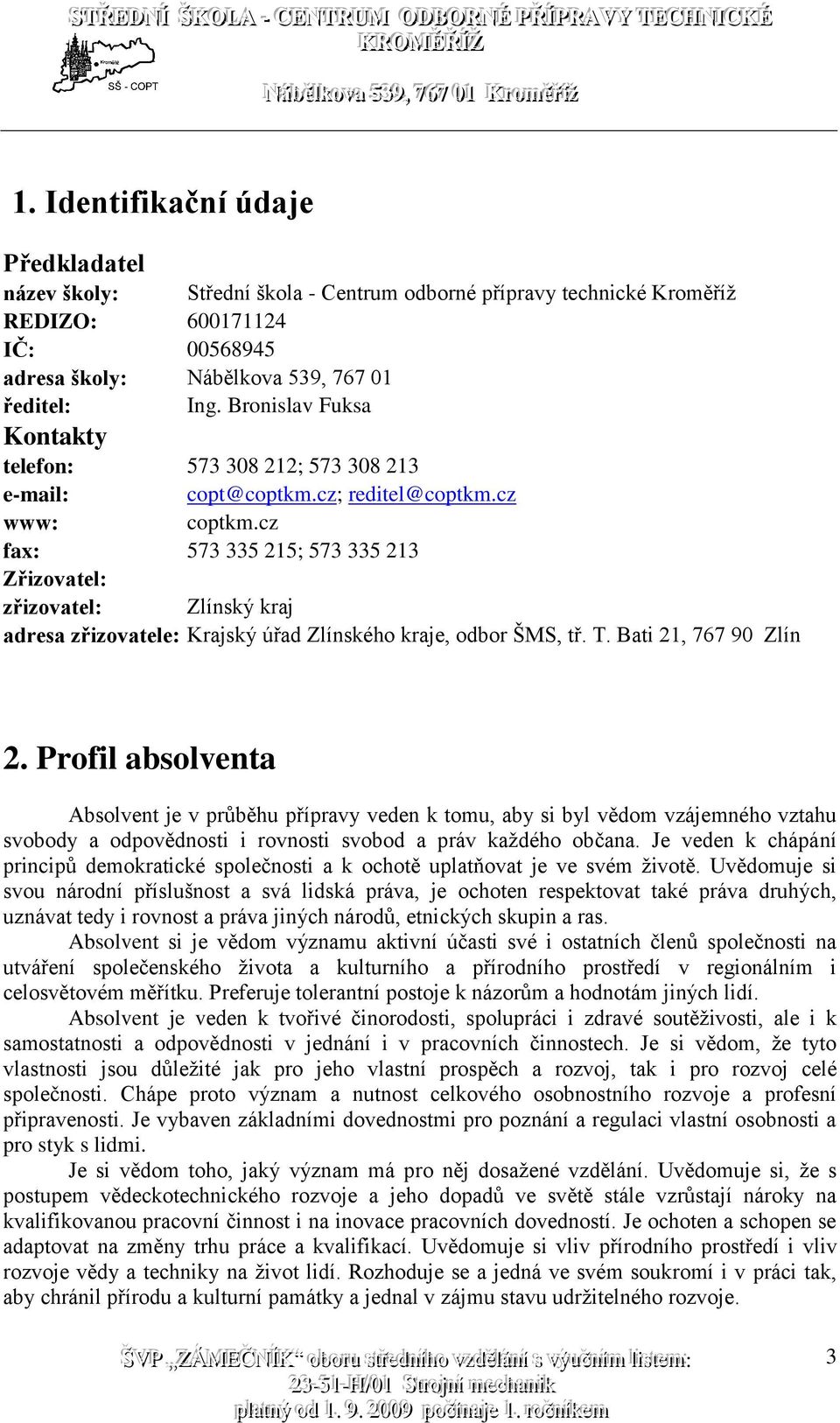 cz fax: 573 335 215; 573 335 213 Zřizovatel: zřizovatel: Zlínský kraj adresa zřizovatele: Krajský úřad Zlínského kraje, odbor ŠMS, tř. T. Bati 21, 767 90 Zlín 2.