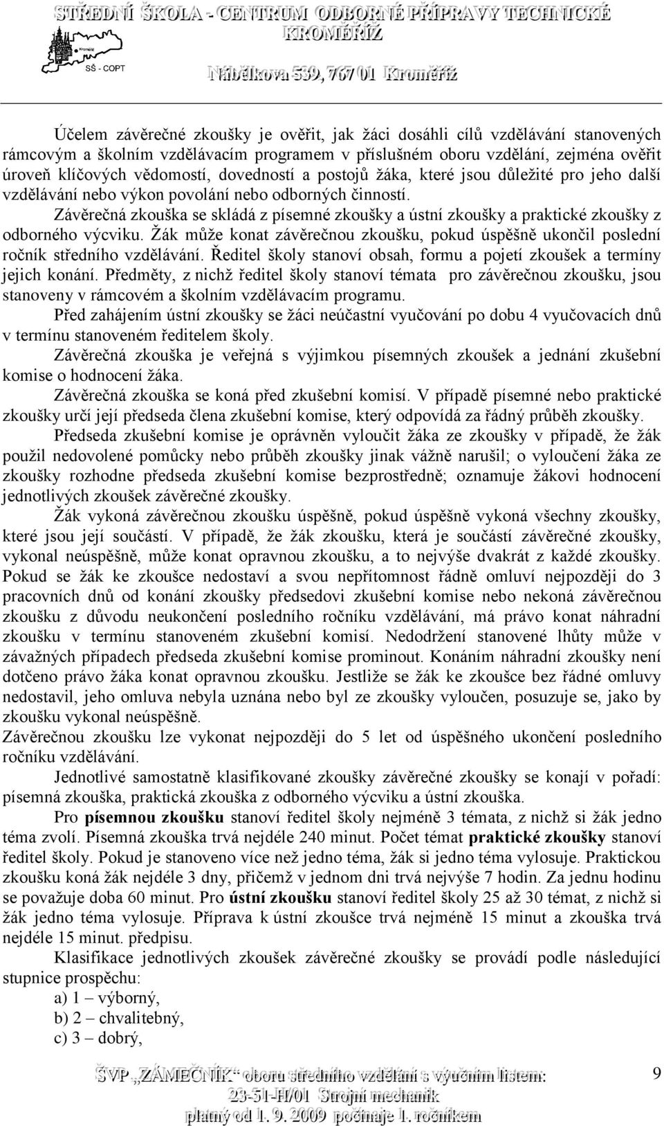 Závěrečná zkouška se skládá z písemné zkoušky a ústní zkoušky a praktické zkoušky z odborného výcviku. Žák může konat závěrečnou zkoušku, pokud úspěšně ukončil poslední ročník středního vzdělávání.