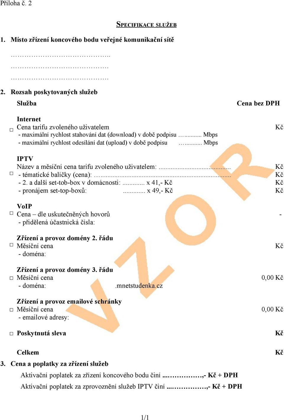 a další set-tob-box v domácnosti:... x 41,- Kč Kč - pronájem set-top-boxů:... x 49,- Kč Kč VoIP Cena dle uskutečněných hovorů - - přidělená účastnická čísla: Zřízení a provoz domény 2.