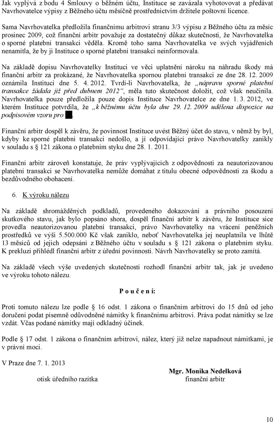 platební transakci věděla. Kromě toho sama Navrhovatelka ve svých vyjádřeních nenamítla, že by ji Instituce o sporné platební transakci neinformovala.